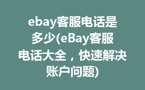 ebay客服电话是多少(eBay客服电话大全，快速解决账户问题)