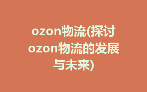 ozon物流(探讨ozon物流的发展与未来)