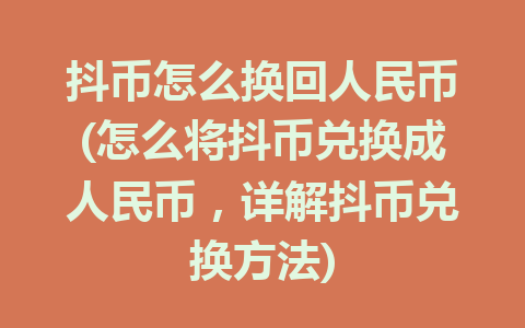 抖币怎么换回人民币(怎么将抖币兑换成人民币，详解抖币兑换方法)