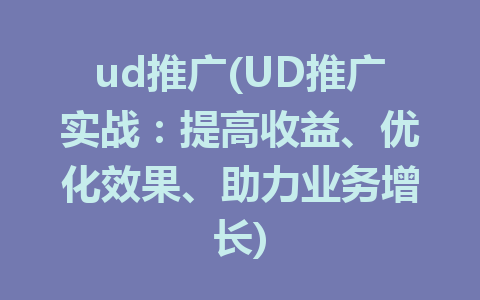 ud推广(UD推广实战：提高收益、优化效果、助力业务增长)
