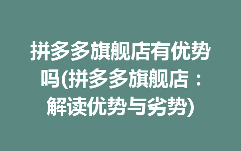 拼多多旗舰店有优势吗(拼多多旗舰店：解读优势与劣势)