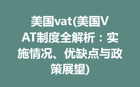 美国vat(美国VAT制度全解析：实施情况、优缺点与政策展望)