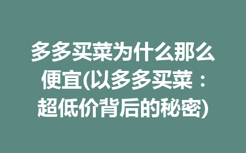 多多买菜为什么那么便宜(以多多买菜：超低价背后的秘密)