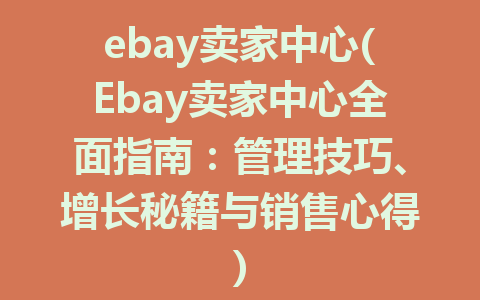 ebay卖家中心(Ebay卖家中心全面指南：管理技巧、增长秘籍与销售心得)