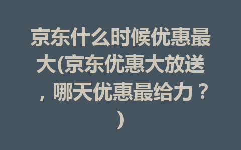 京东什么时候优惠最大(京东优惠大放送，哪天优惠最给力？)