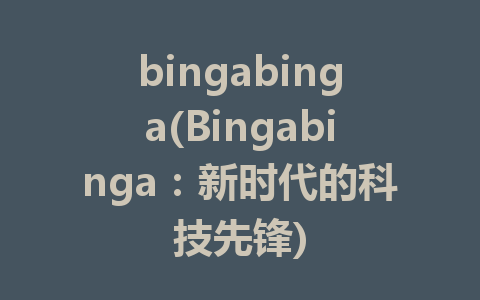 bingabinga(Bingabinga：新时代的科技先锋)