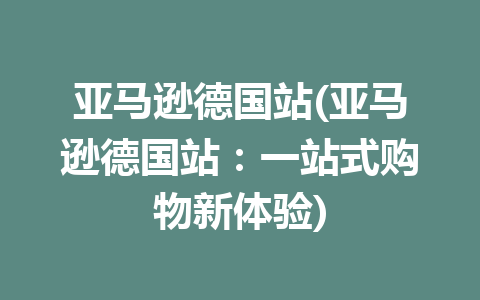 亚马逊德国站(亚马逊德国站：一站式购物新体验)