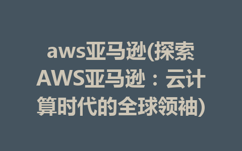 aws亚马逊(探索AWS亚马逊：云计算时代的全球领袖)