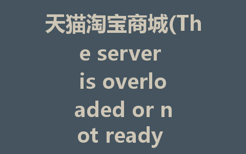 天猫淘宝商城(The server is overloaded or not ready yet.)