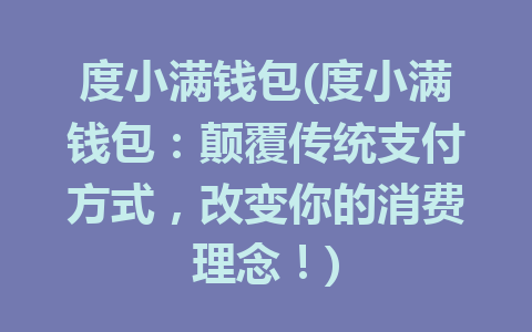 度小满钱包(度小满钱包：颠覆传统支付方式，改变你的消费理念！)