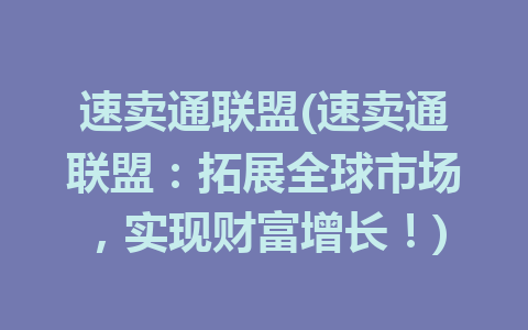 速卖通联盟(速卖通联盟：拓展全球市场，实现财富增长！)