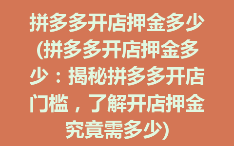 拼多多开店押金多少(拼多多开店押金多少：揭秘拼多多开店门槛，了解开店押金究竟需多少)