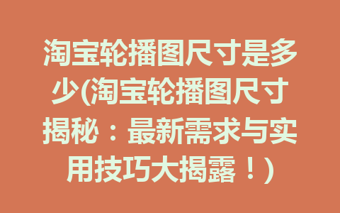 淘宝轮播图尺寸是多少(淘宝轮播图尺寸揭秘：最新需求与实用技巧大揭露！)