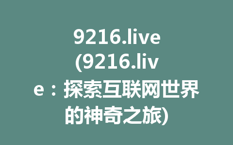9216.live(9216.live：探索互联网世界的神奇之旅)