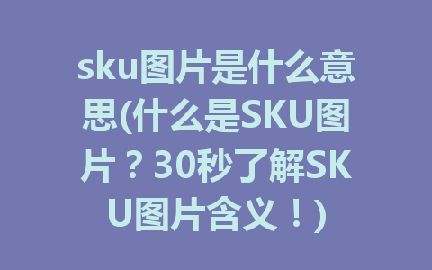 sku图片是什么意思(什么是SKU图片？30秒了解SKU图片含义！)