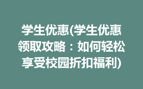 学生优惠(学生优惠领取攻略：如何轻松享受校园折扣福利)