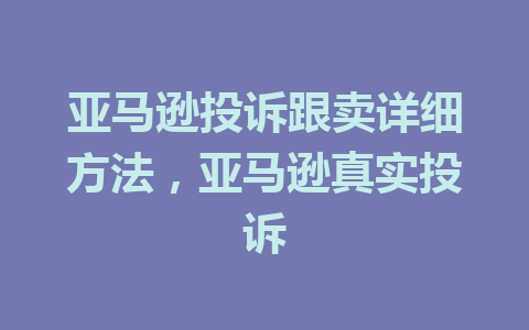 亚马逊投诉跟卖详细方法，亚马逊真实投诉