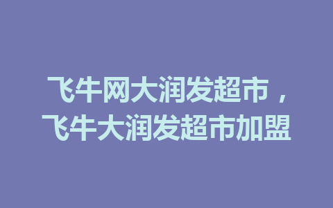 飞牛网大润发超市，飞牛大润发超市加盟