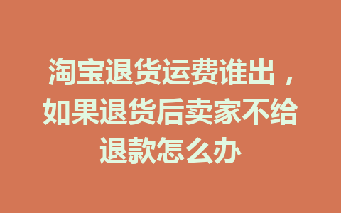 淘宝退货运费谁出，如果退货后卖家不给退款怎么办