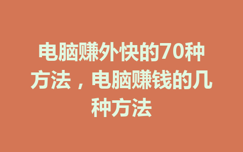 电脑赚外快的70种方法，电脑赚钱的几种方法