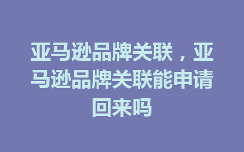 亚马逊品牌关联，亚马逊品牌关联能申请回来吗