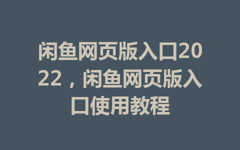 闲鱼网页版入口2022，闲鱼网页版入口使用教程