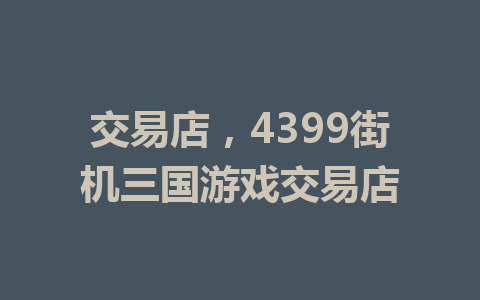 交易店，4399街机三国游戏交易店