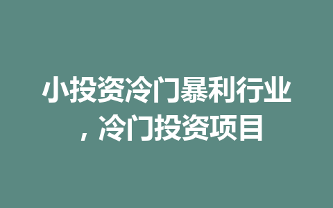 小投资冷门暴利行业，冷门投资项目