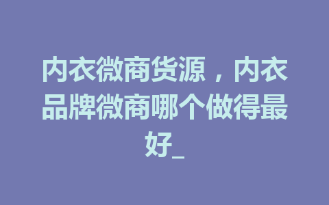 内衣微商货源，内衣品牌微商哪个做得最好_