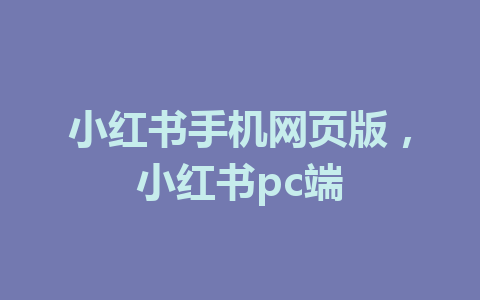 小红书手机网页版，小红书pc端