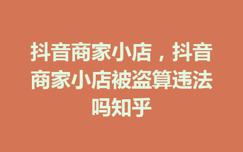 抖音商家小店，抖音商家小店被盗算违法吗知乎