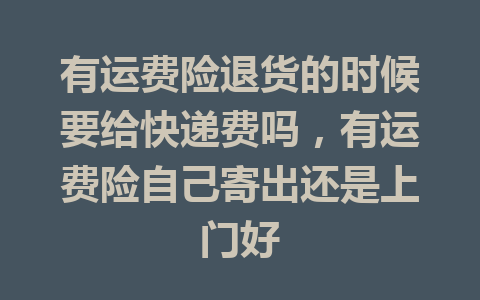 有运费险退货的时候要给快递费吗，有运费险自己寄出还是上门好