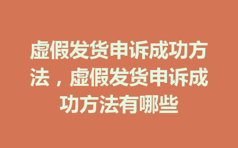 虚假发货申诉成功方法，虚假发货申诉成功方法有哪些