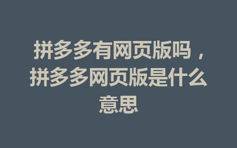 拼多多有网页版吗，拼多多网页版是什么意思