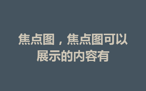 焦点图，焦点图可以展示的内容有