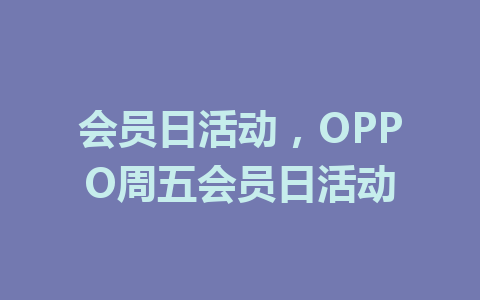 会员日活动，OPPO周五会员日活动