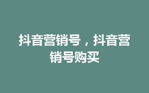 抖音营销号，抖音营销号购买