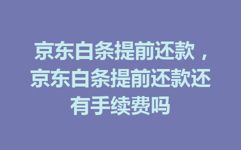 京东白条提前还款，京东白条提前还款还有手续费吗