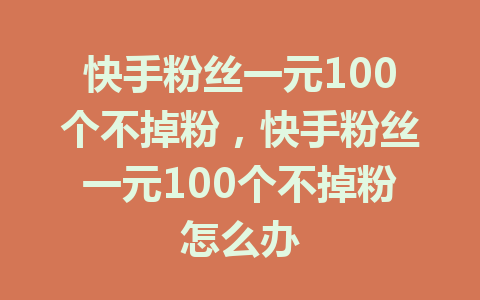 快手粉丝一元100个不掉粉，快手粉丝一元100个不掉粉怎么办