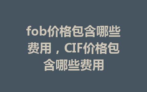 fob价格包含哪些费用，CIF价格包含哪些费用