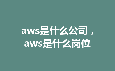 aws是什么公司，aws是什么岗位