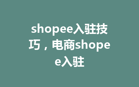 shopee入驻技巧，电商shopee入驻