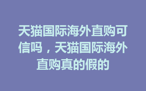 天猫国际海外直购可信吗，天猫国际海外直购真的假的