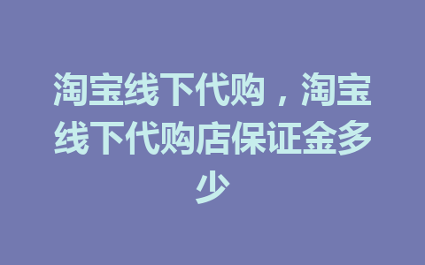 淘宝线下代购，淘宝线下代购店保证金多少