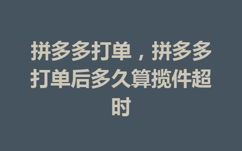 拼多多打单，拼多多打单后多久算揽件超时