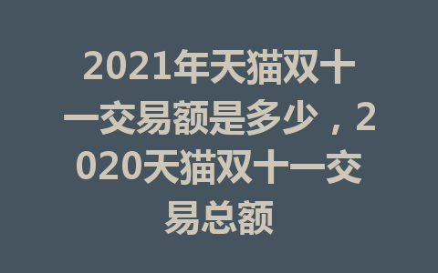 2021年天猫双十一交易额是多少，2020天猫双十一交易总额