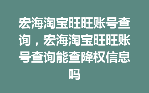 宏海淘宝旺旺账号查询，宏海淘宝旺旺账号查询能查降权信息吗