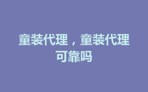 童装代理，童装代理可靠吗