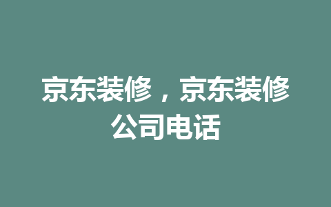 京东装修，京东装修公司电话