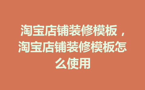 淘宝店铺装修模板，淘宝店铺装修模板怎么使用